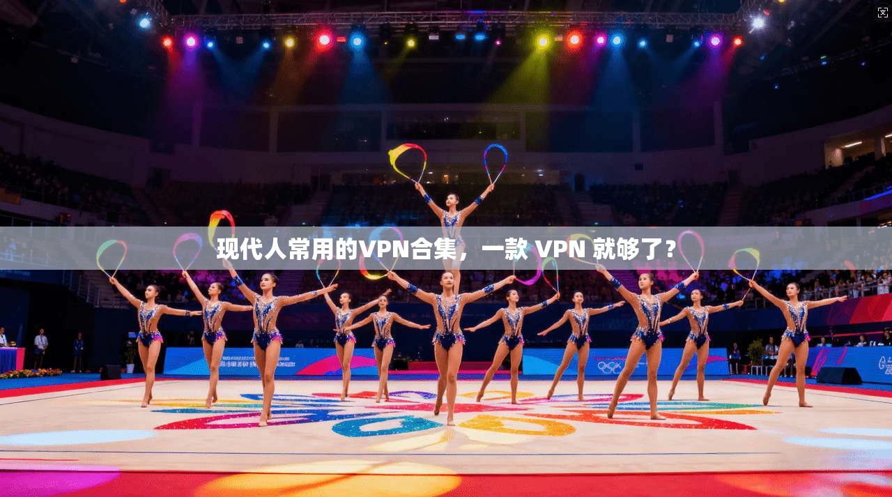 现代人常用的VPN合集，一款 VPN 就够了？