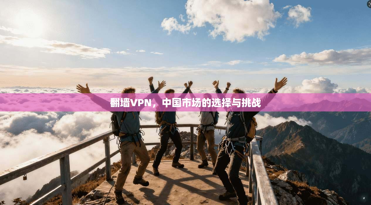翻墙VPN，中国市场的选择与挑战