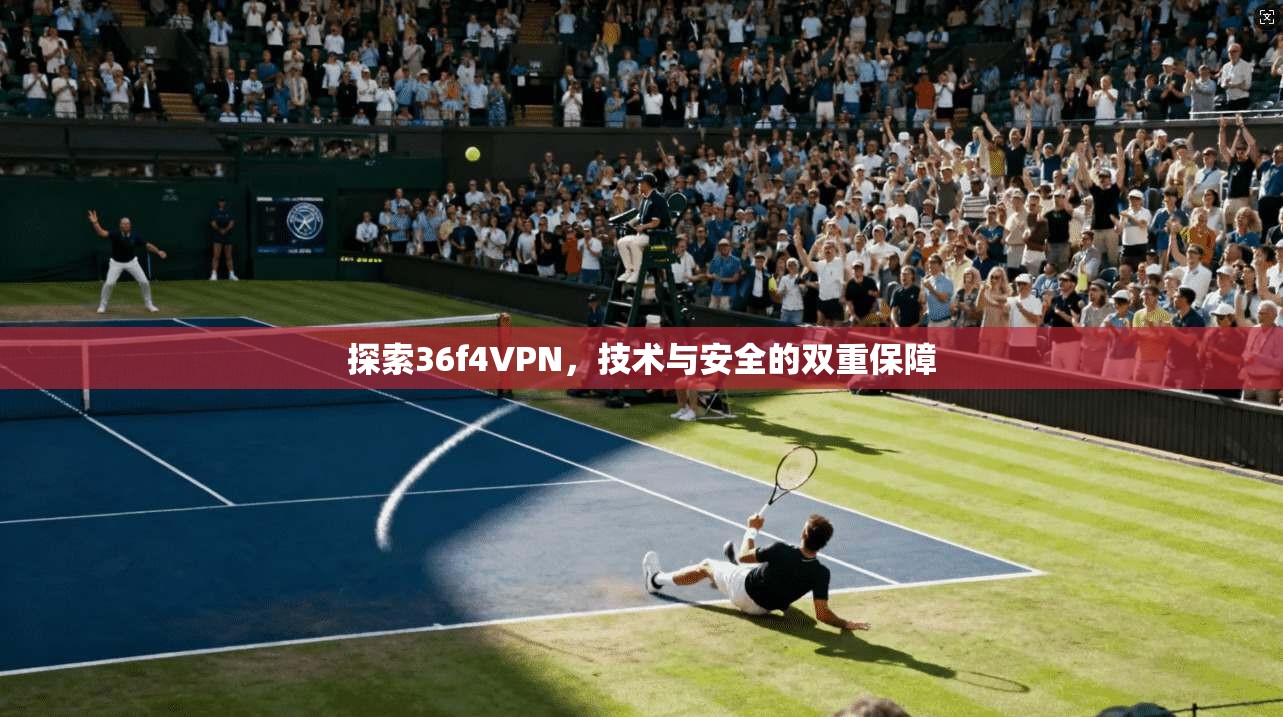探索36f4VPN，技术与安全的双重保障