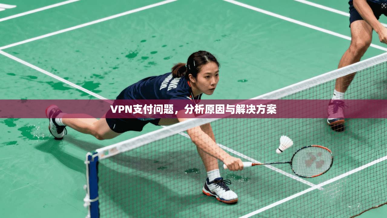 VPN支付问题，分析原因与解决方案
