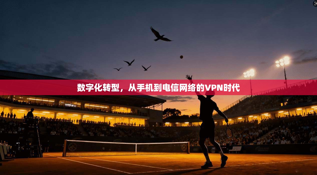 数字化转型，从手机到电信网络的VPN时代