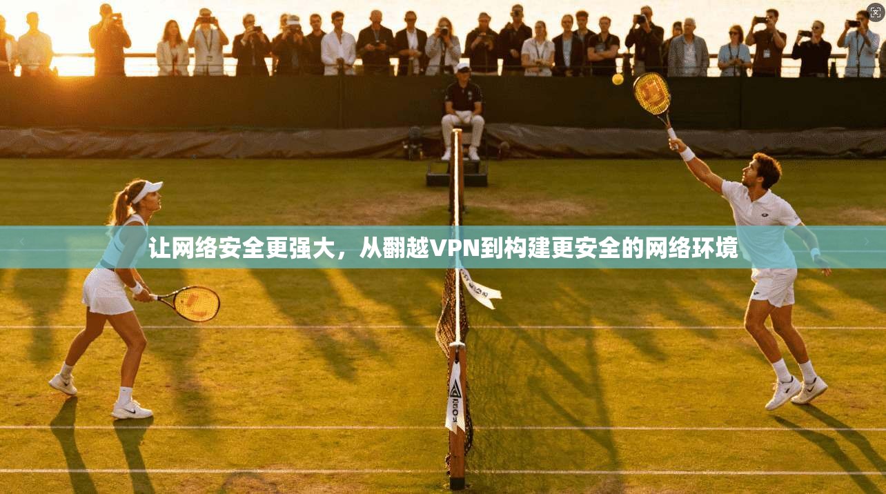 让网络安全更强大，从翻越VPN到构建更安全的网络环境
