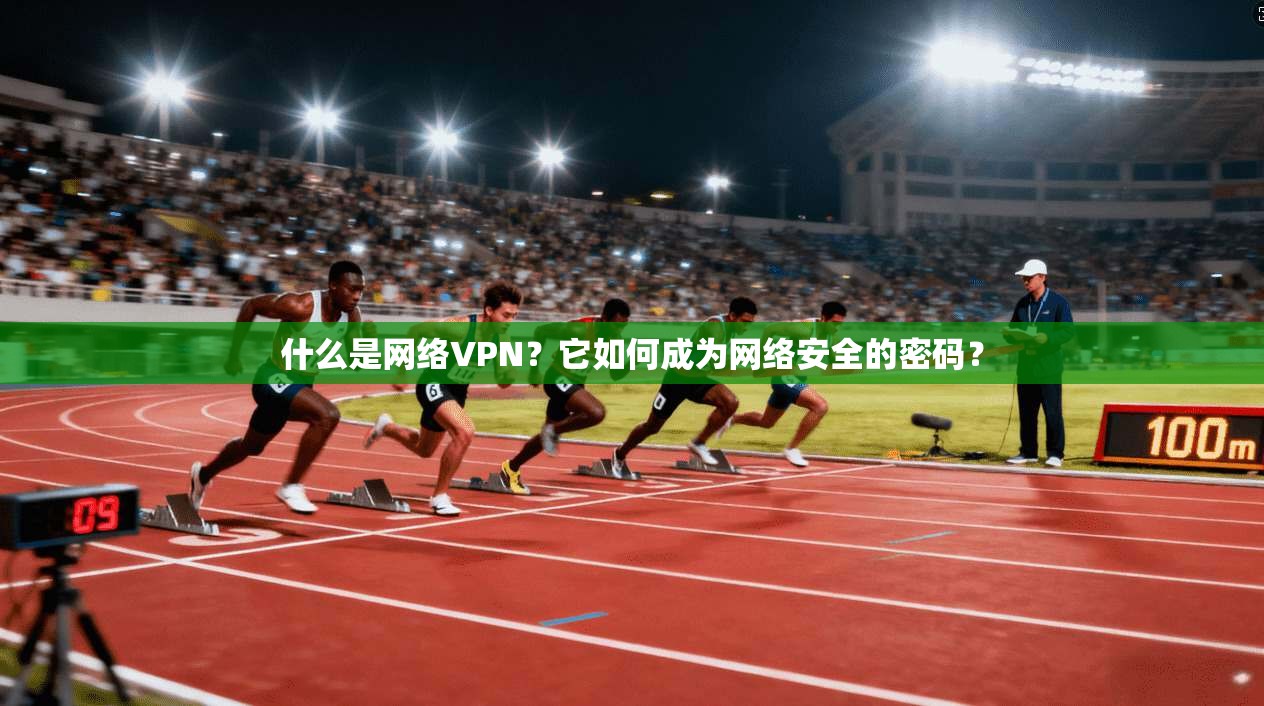什么是网络VPN？它如何成为网络安全的密码？
