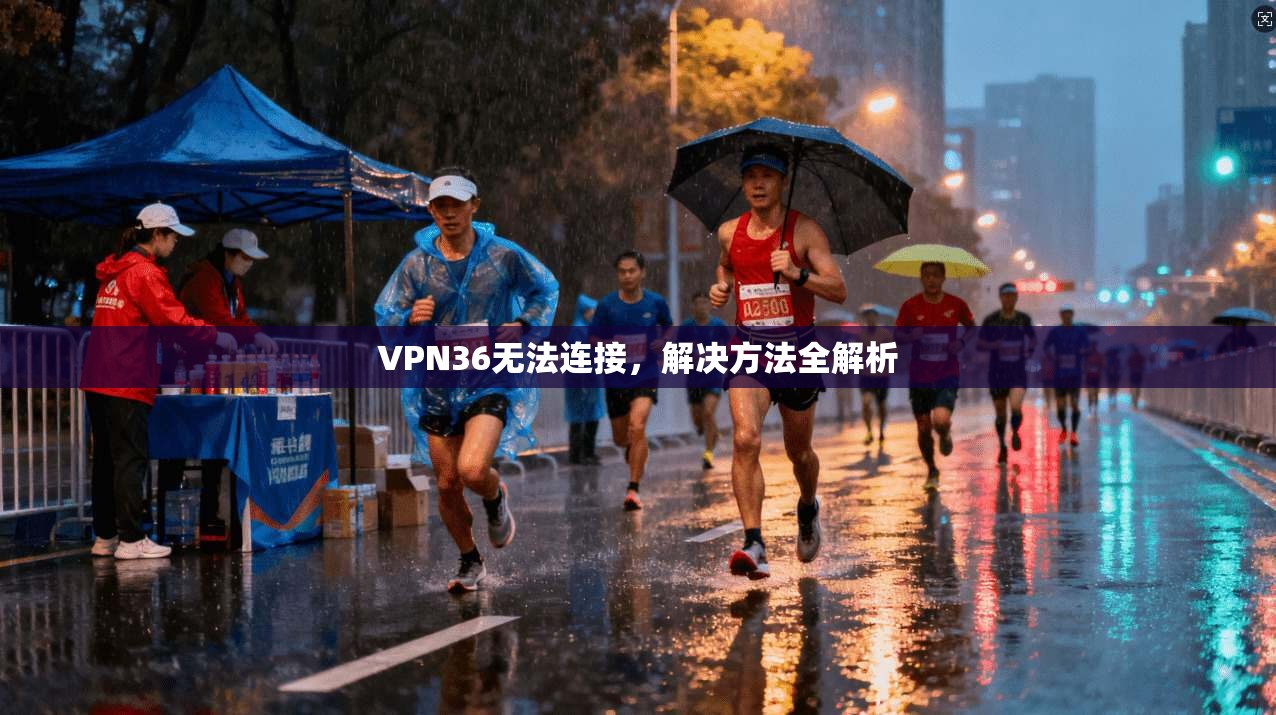 VPN36无法连接，解决方法全解析
