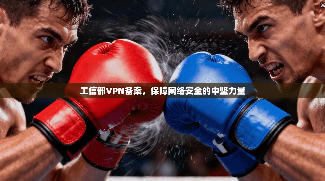 工信部VPN备案，保障网络安全的中坚力量