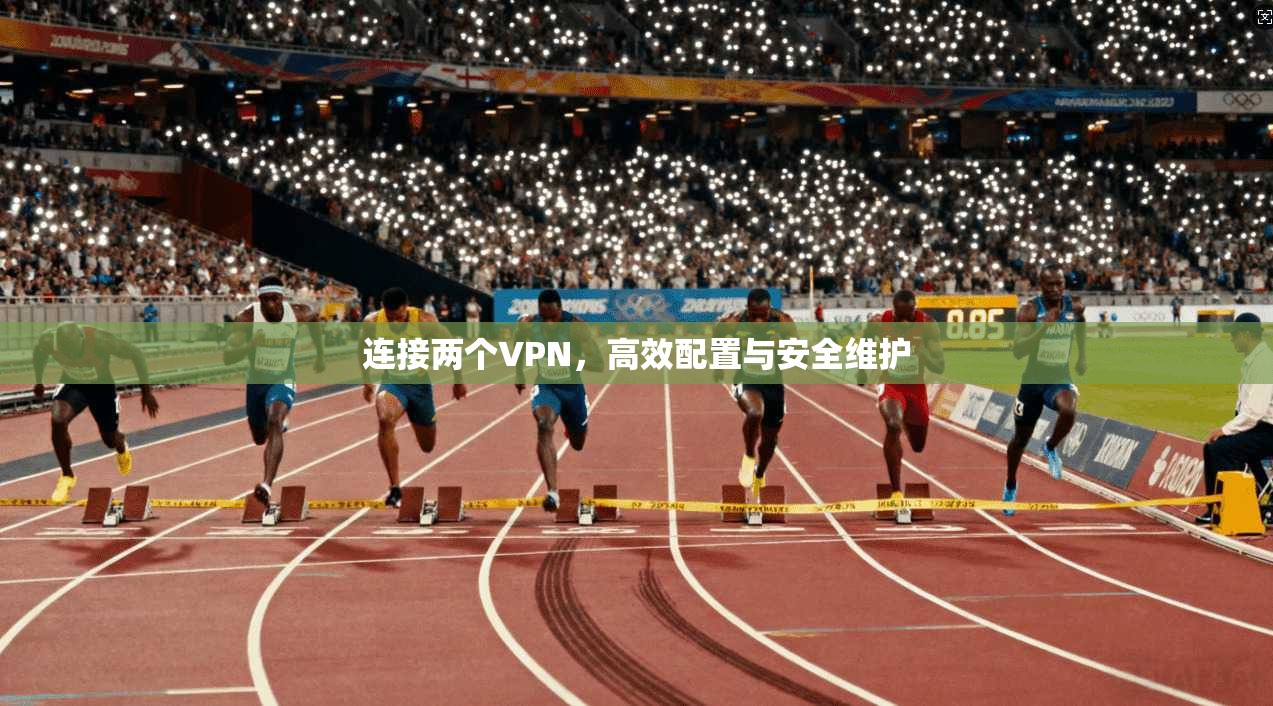 连接两个VPN，高效配置与安全维护