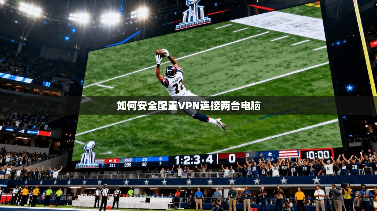 如何安全配置VPN连接两台电脑