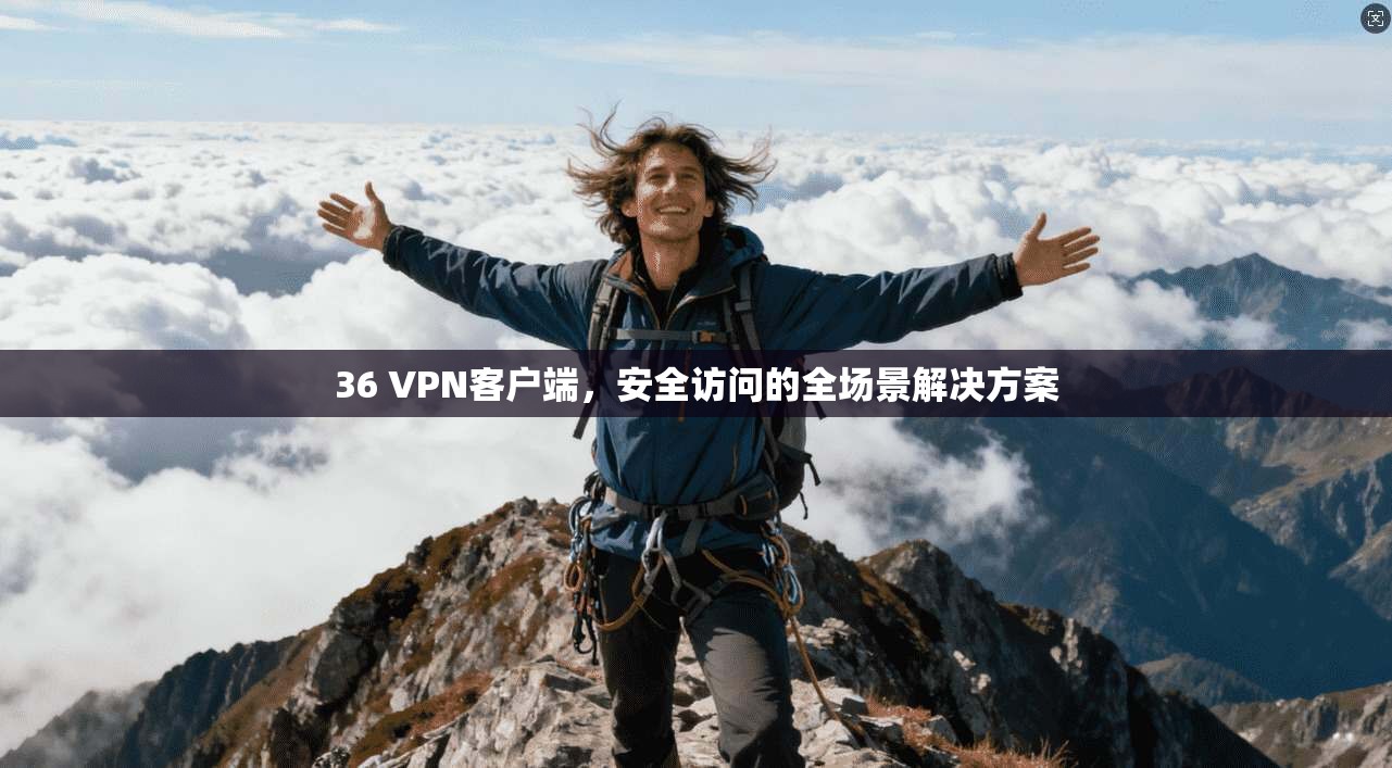 36 VPN客户端，安全访问的全场景解决方案