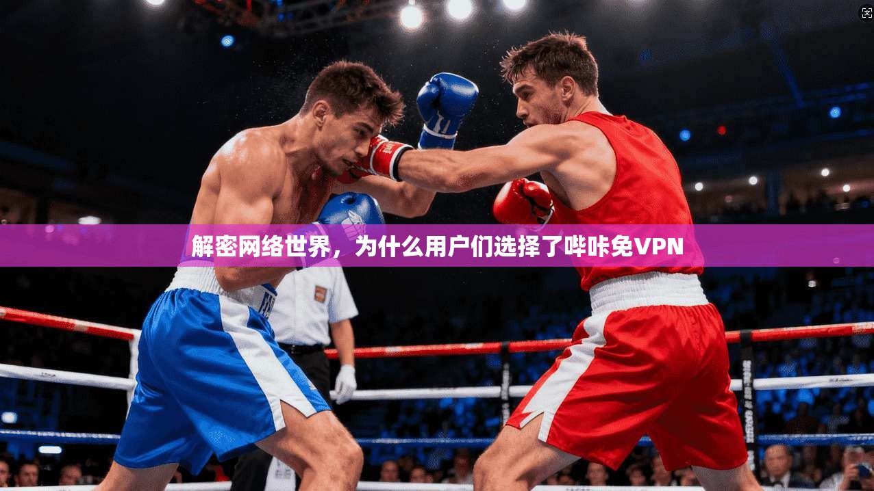 解密网络世界，为什么用户们选择了哔咔免VPN