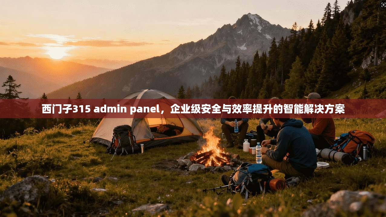西门子315 admin panel，企业级安全与效率提升的智能解决方案