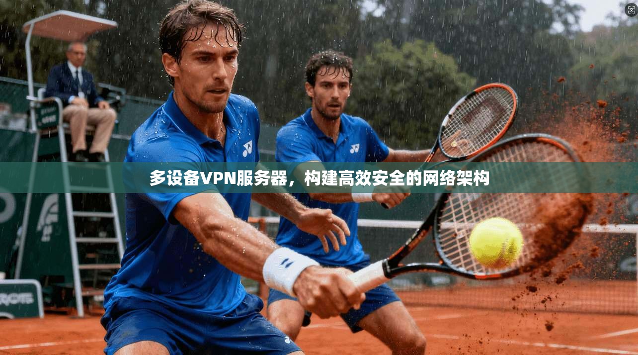 多设备VPN服务器，构建高效安全的网络架构