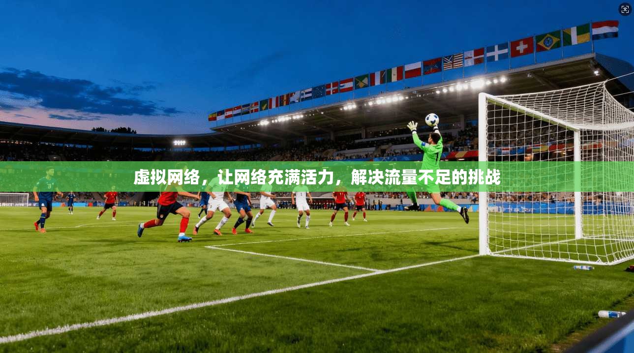 虚拟网络，让网络充满活力，解决流量不足的挑战