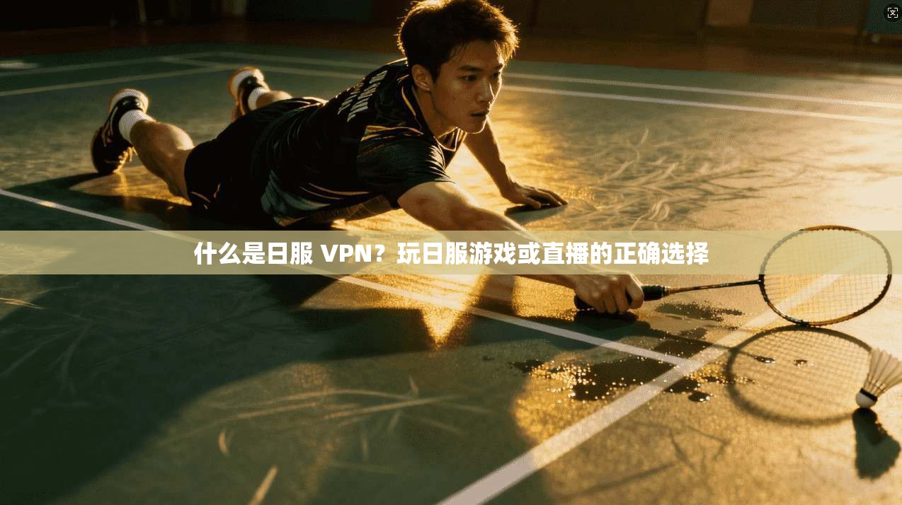 什么是日服 VPN？玩日服游戏或直播的正确选择