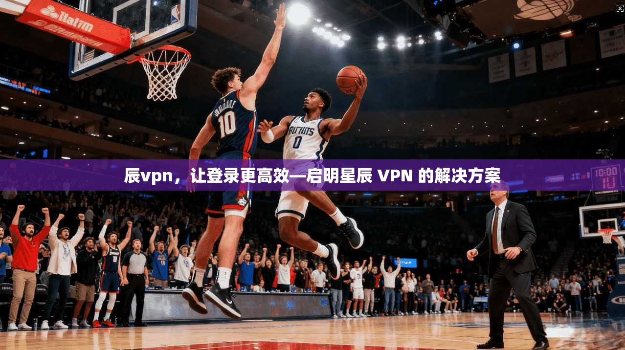 辰vpn，让登录更高效—启明星辰 VPN 的解决方案
