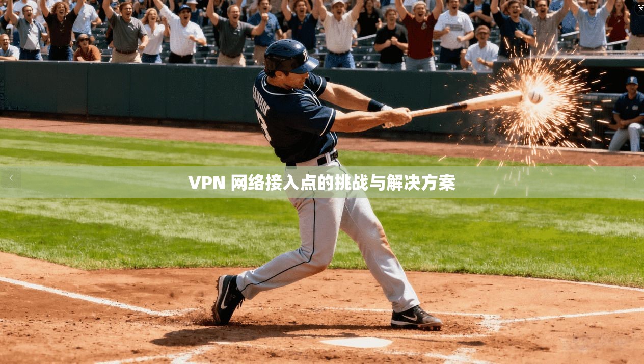 VPN 网络接入点的挑战与解决方案