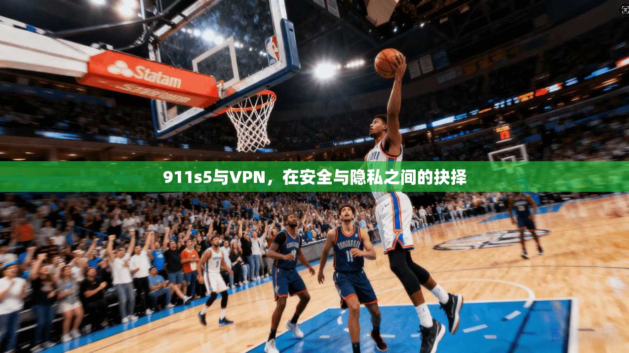 911s5与VPN，在安全与隐私之间的抉择