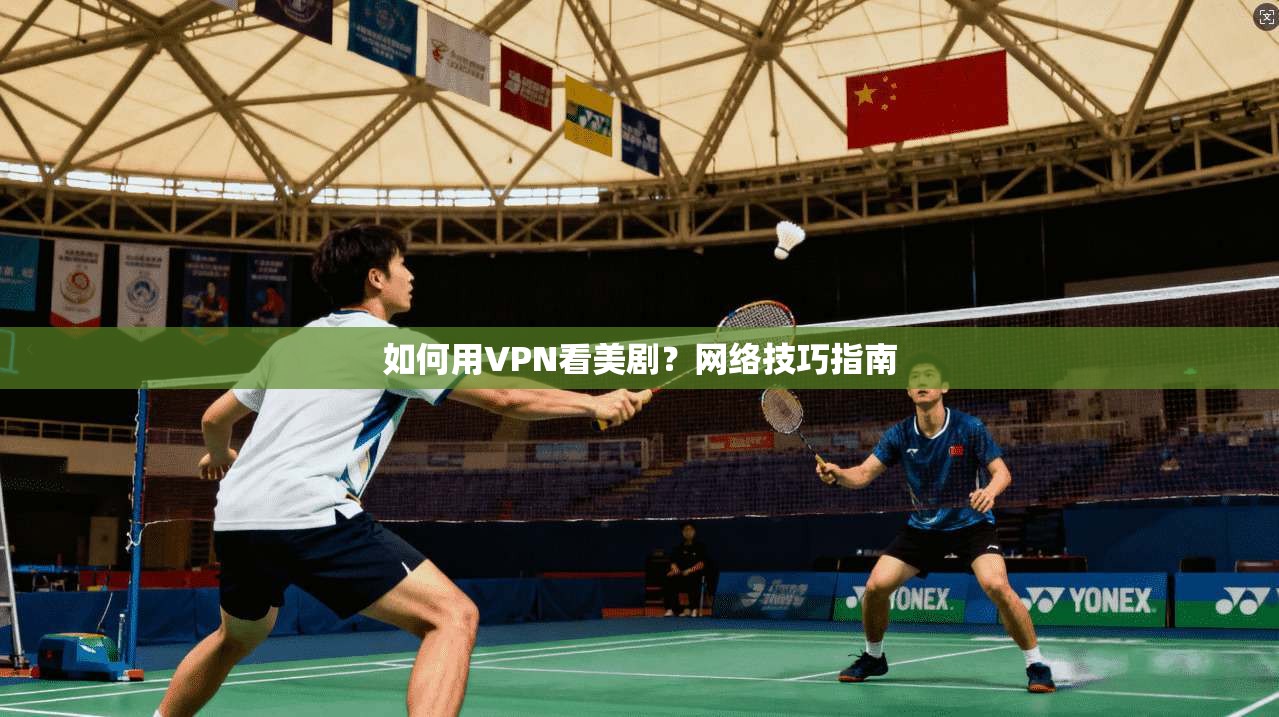 如何用VPN看美剧？网络技巧指南