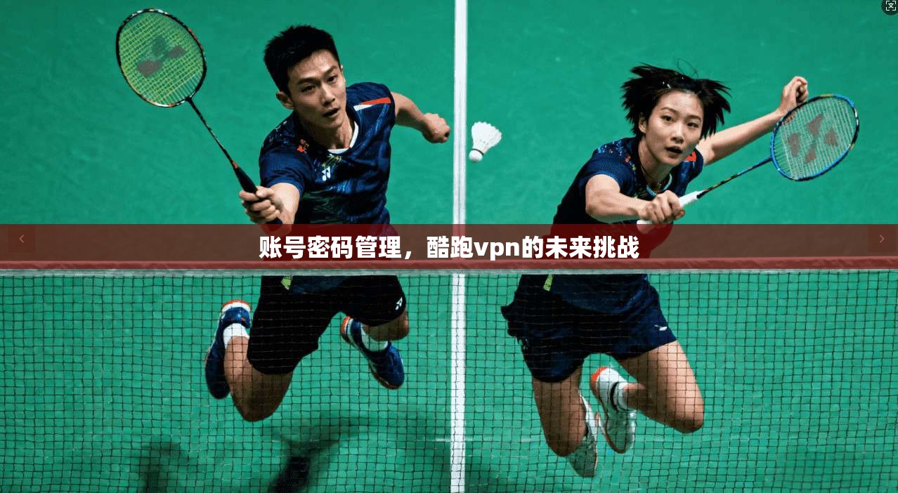 账号密码管理，酷跑vpn的未来挑战