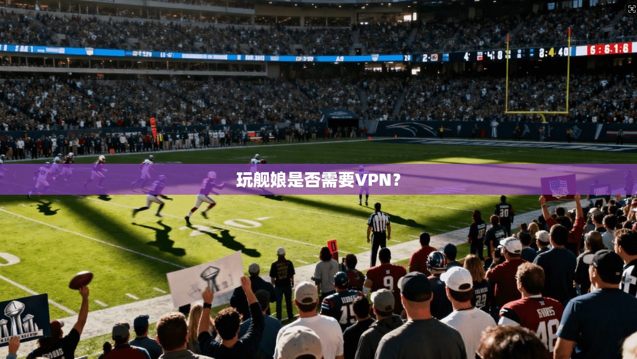 玩舰娘是否需要VPN？