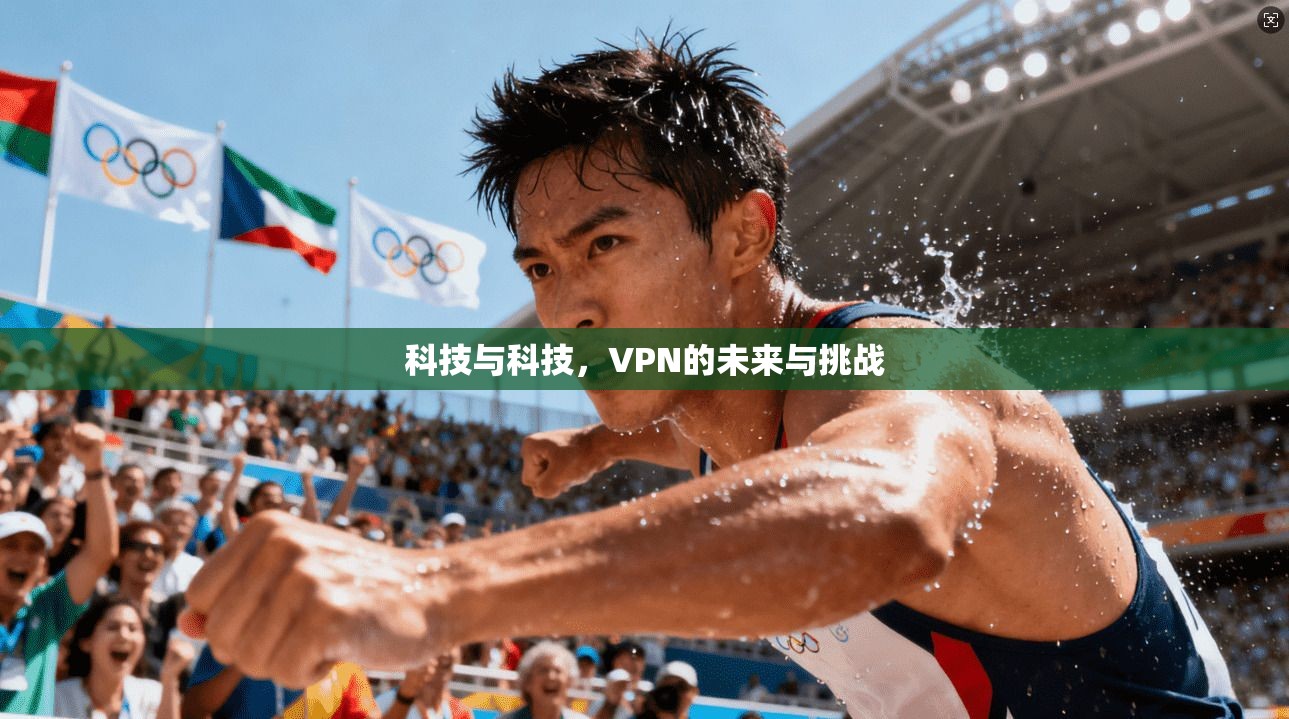 科技与科技，VPN的未来与挑战