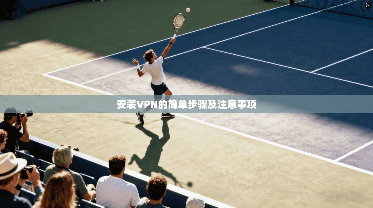 安装VPN的简单步骤及注意事项