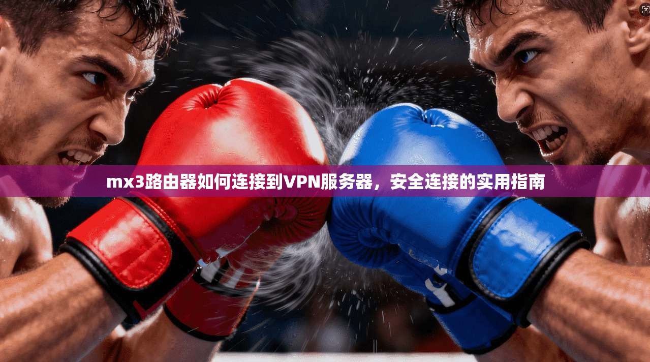 mx3路由器如何连接到VPN服务器，安全连接的实用指南