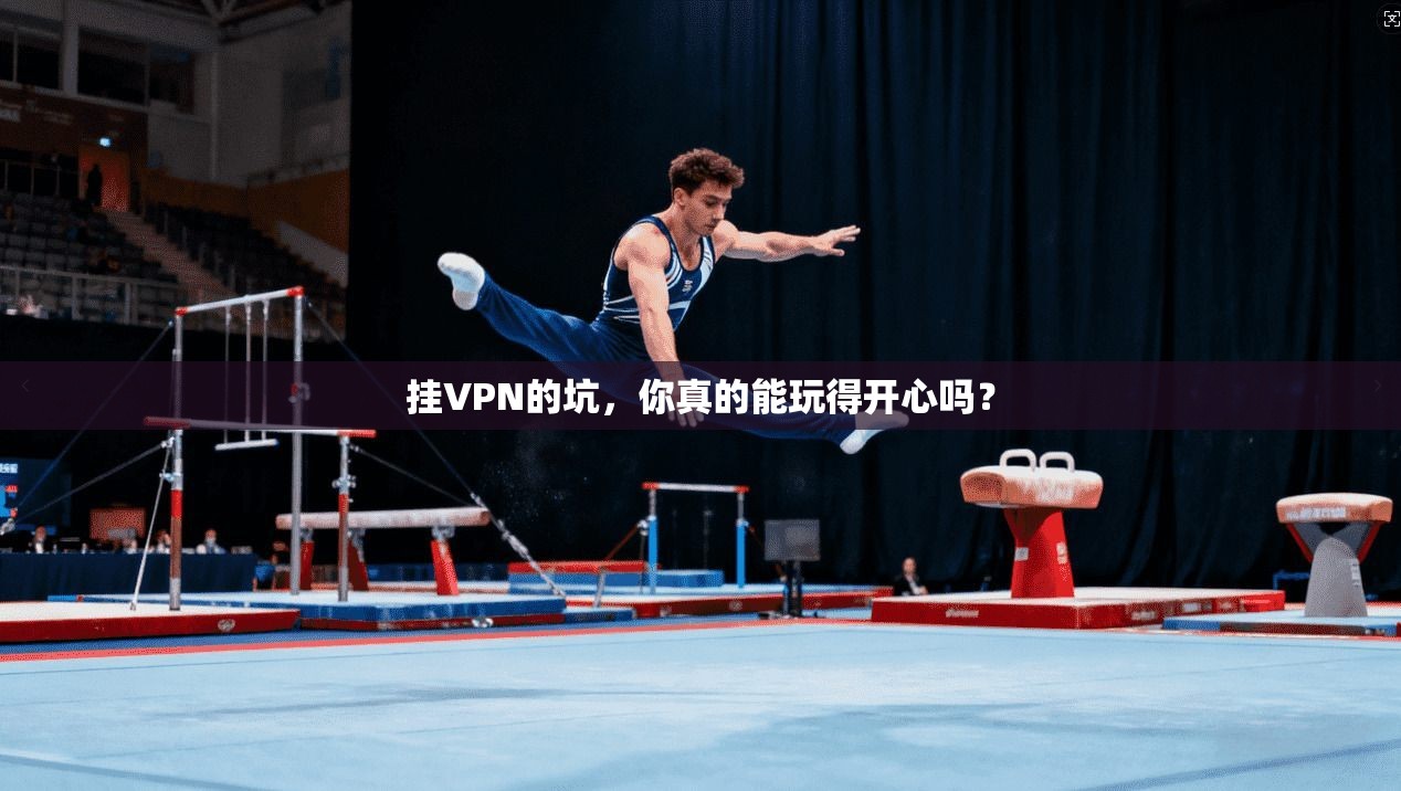 挂VPN的坑，你真的能玩得开心吗？