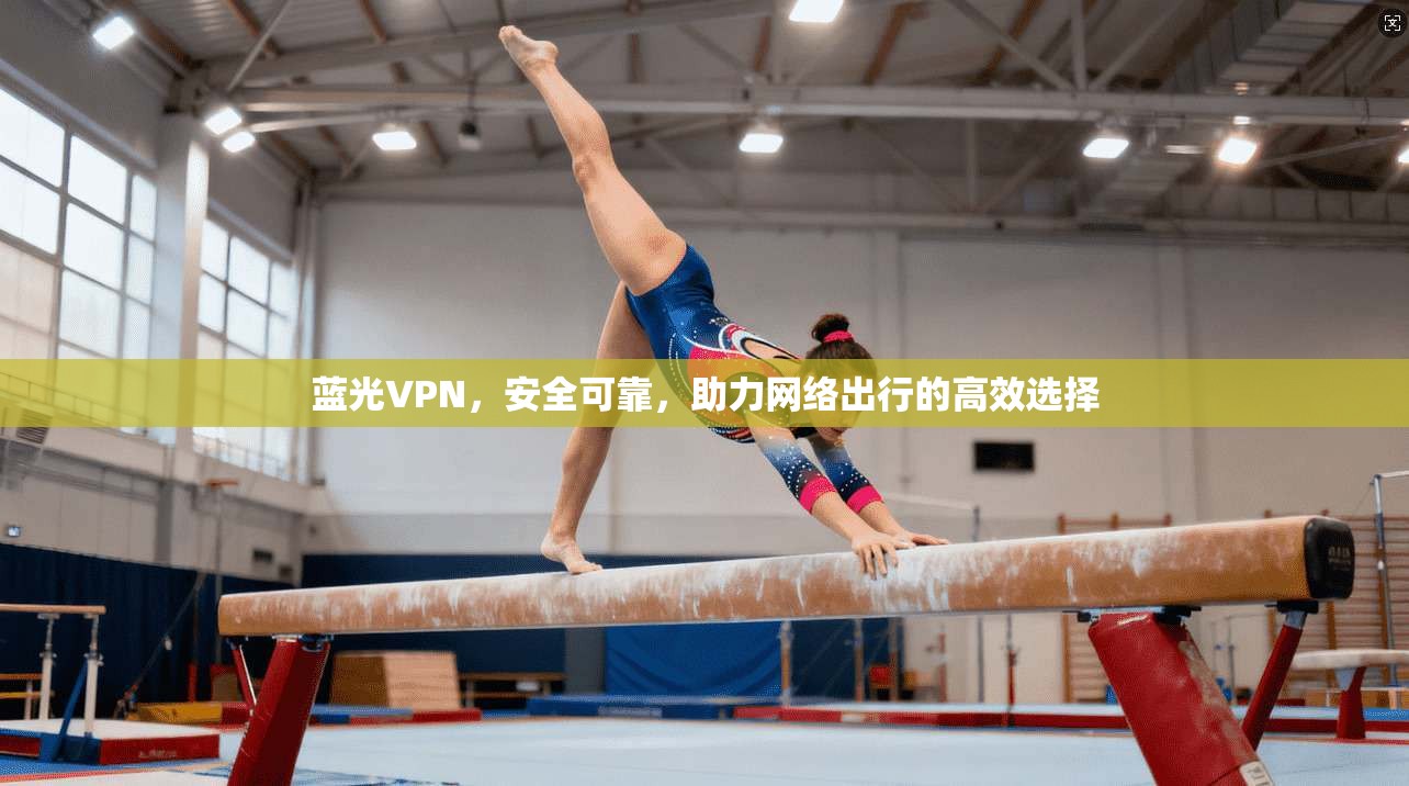 蓝光VPN，安全可靠，助力网络出行的高效选择