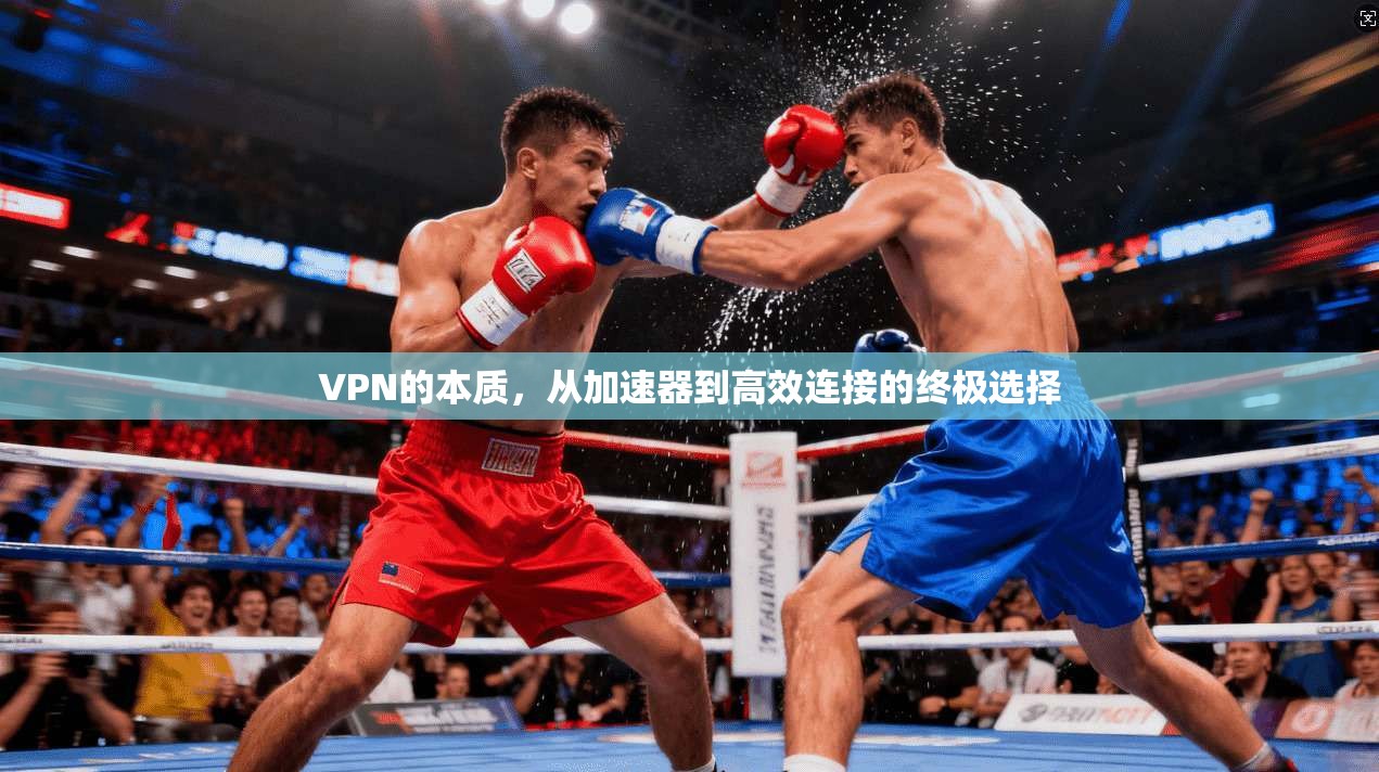 VPN的本质，从加速器到高效连接的终极选择