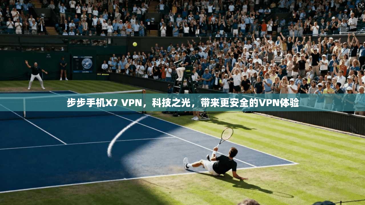 步步手机X7 VPN，科技之光，带来更安全的VPN体验