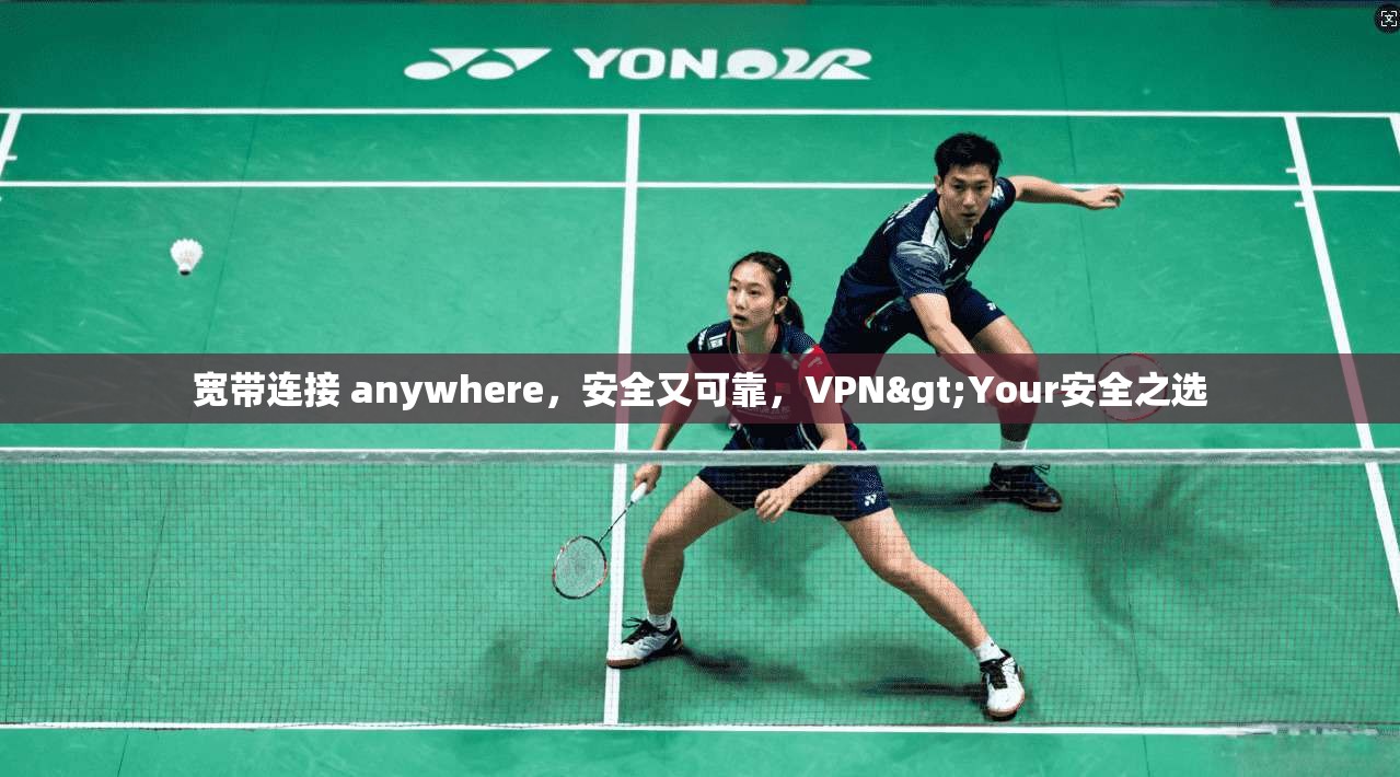 宽带连接 anywhere，安全又可靠，VPN>Your安全之选