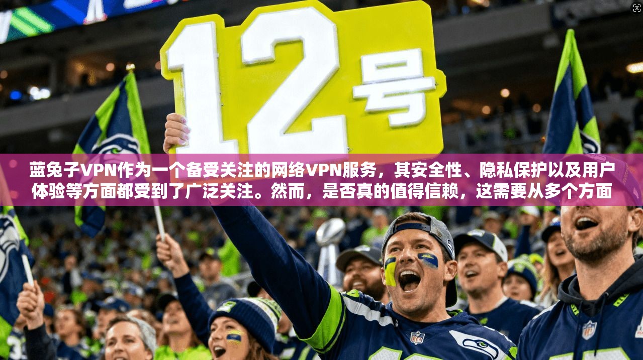 蓝兔子VPN作为一个备受关注的网络VPN服务，其安全性、隐私保护以及用户体验等方面都受到了广泛关注。然而，是否真的值得信赖，这需要从多个方面进行深入分析。本文将从以下几个方面探讨蓝兔子VPN的靠谱性