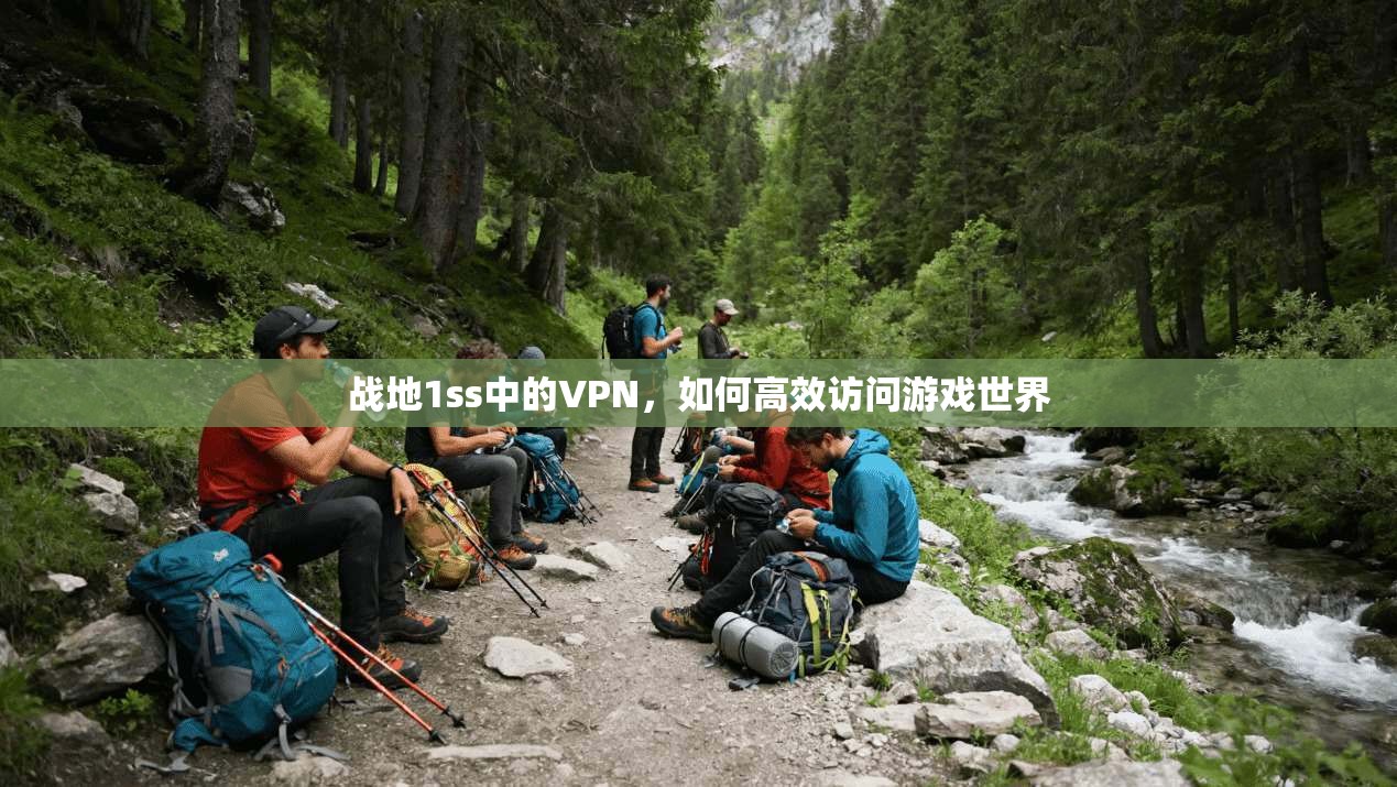 战地1ss中的VPN，如何高效访问游戏世界