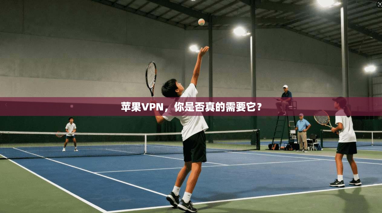 苹果VPN，你是否真的需要它？