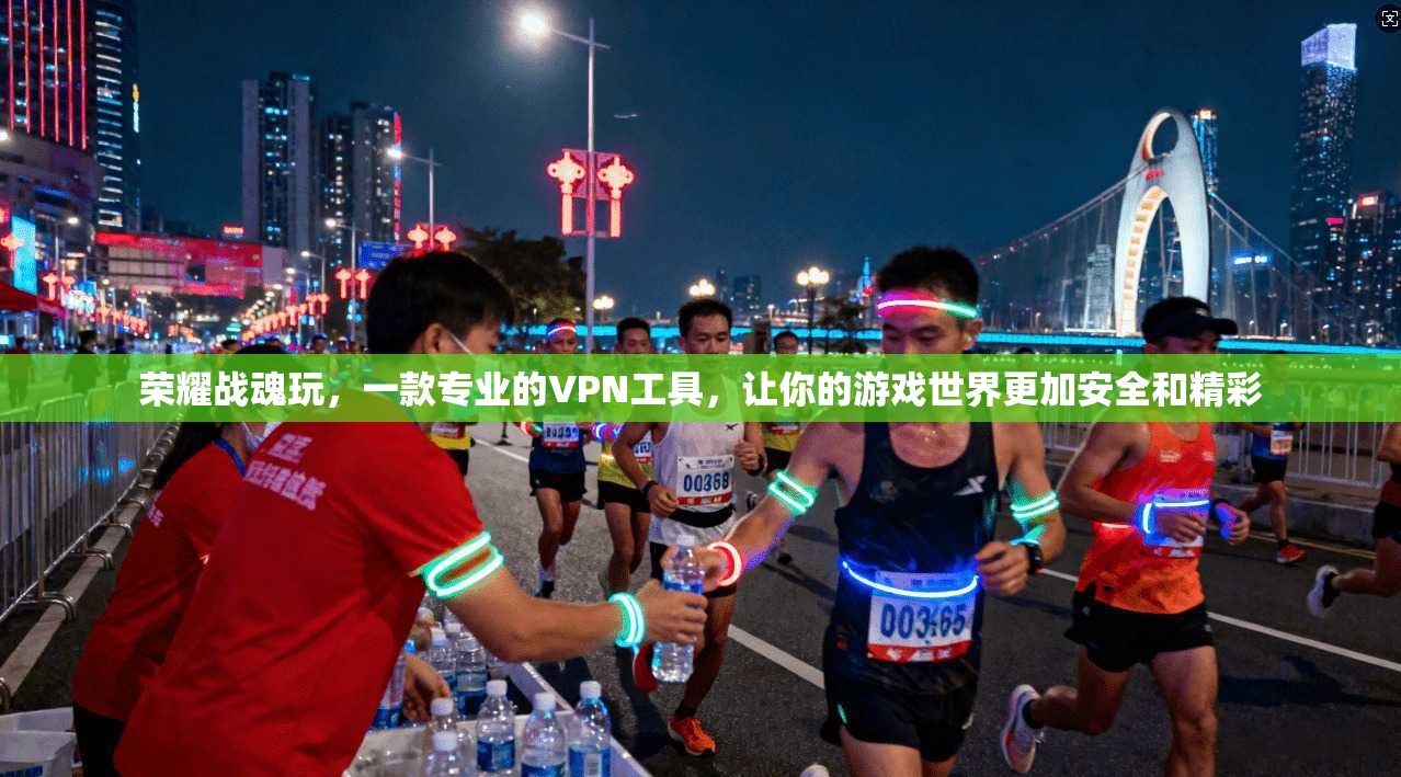 荣耀战魂玩，一款专业的VPN工具，让你的游戏世界更加安全和精彩