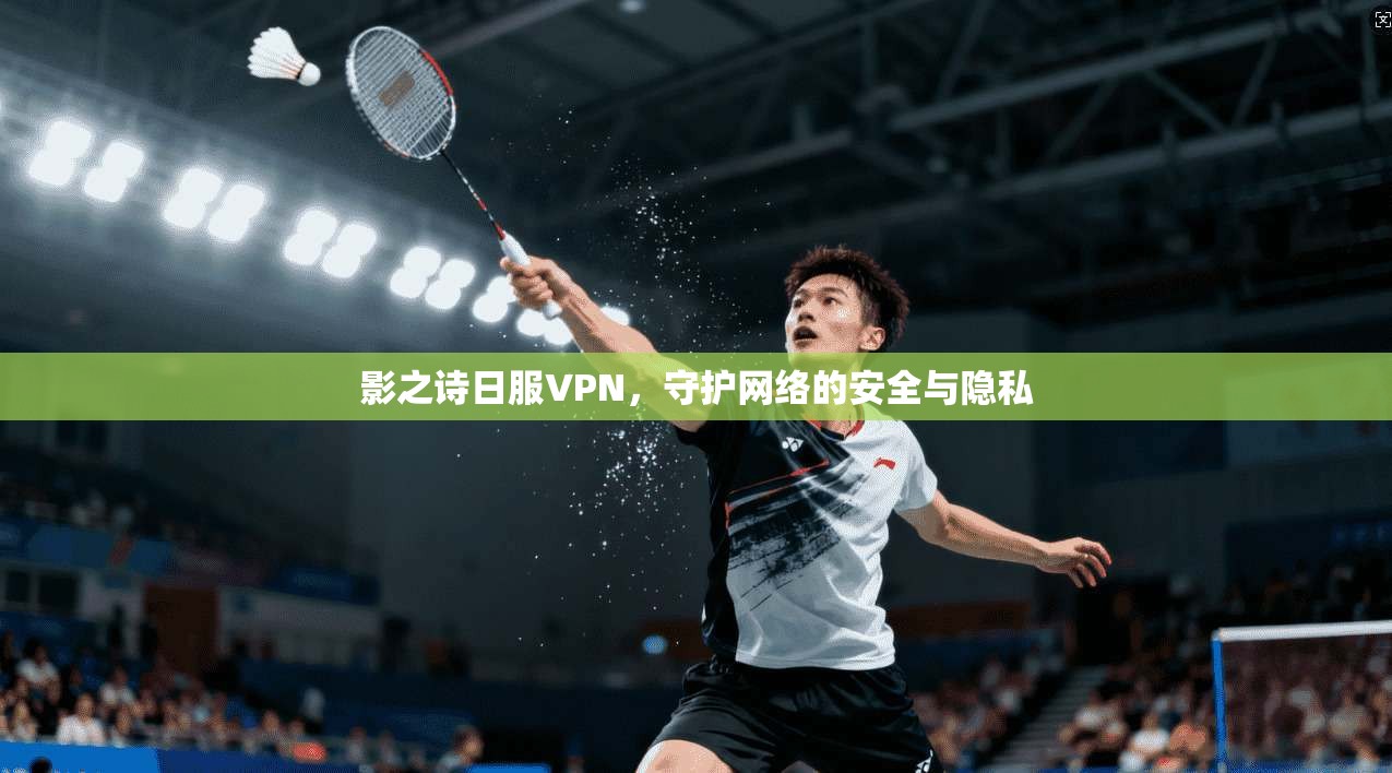 影之诗日服VPN，守护网络的安全与隐私