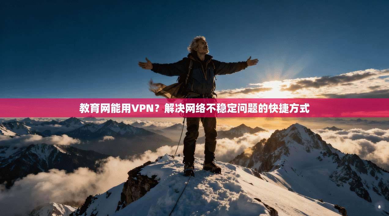 教育网能用VPN？解决网络不稳定问题的快捷方式