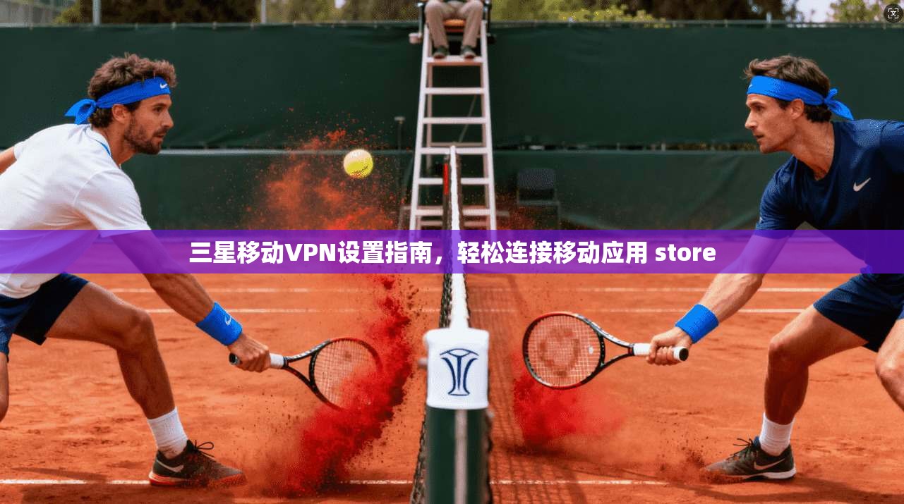 三星移动VPN设置指南，轻松连接移动应用 store