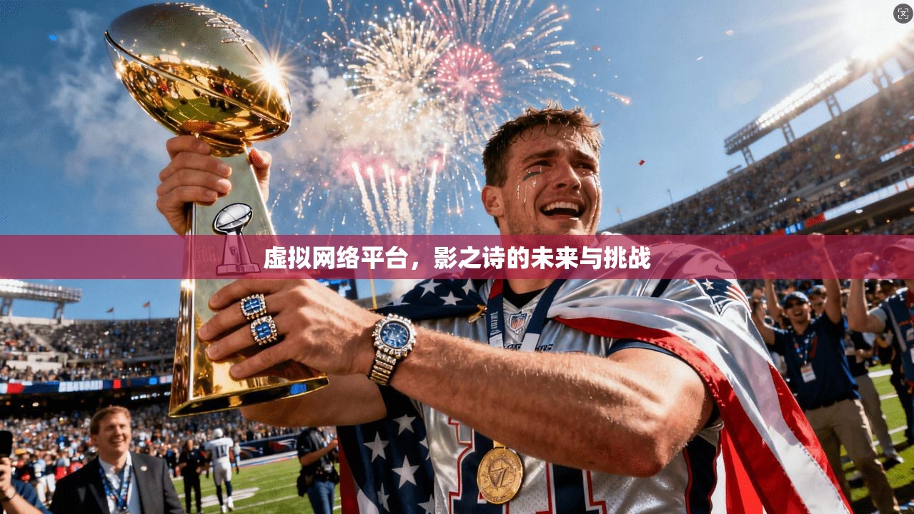 虚拟网络平台，影之诗的未来与挑战