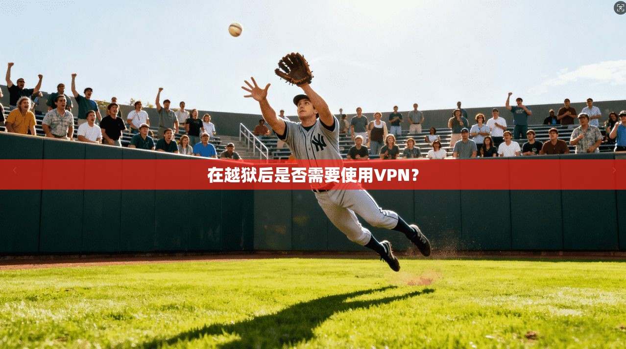在越狱后是否需要使用VPN？