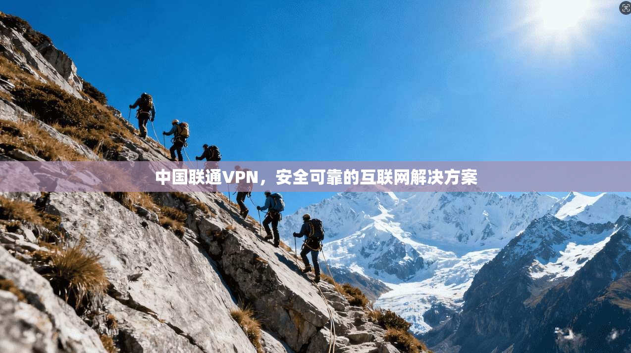 中国联通VPN，安全可靠的互联网解决方案