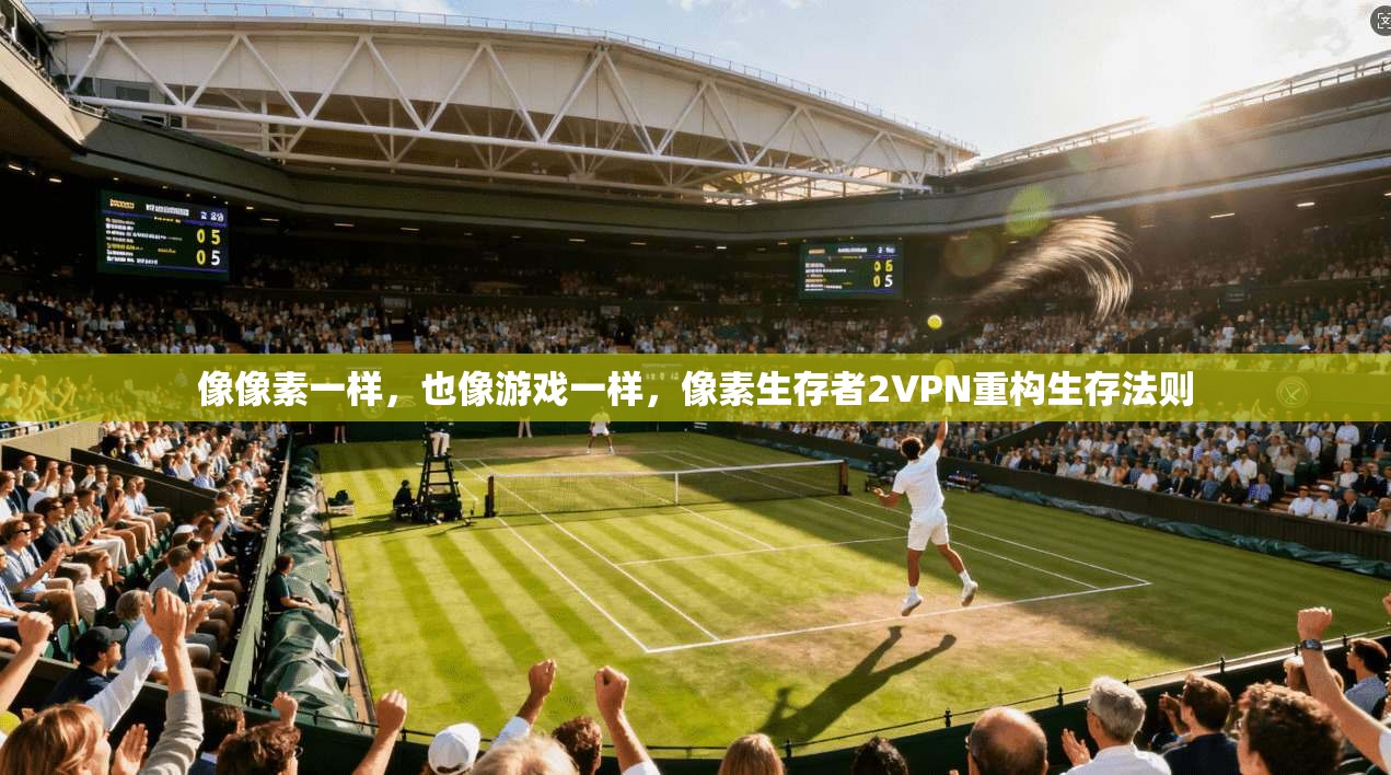 像像素一样，也像游戏一样，像素生存者2VPN重构生存法则