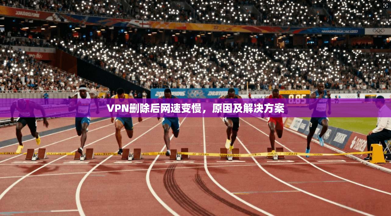 VPN删除后网速变慢，原因及解决方案