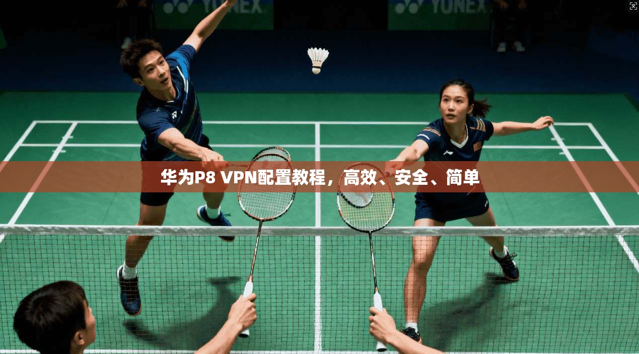华为P8 VPN配置教程，高效、安全、简单