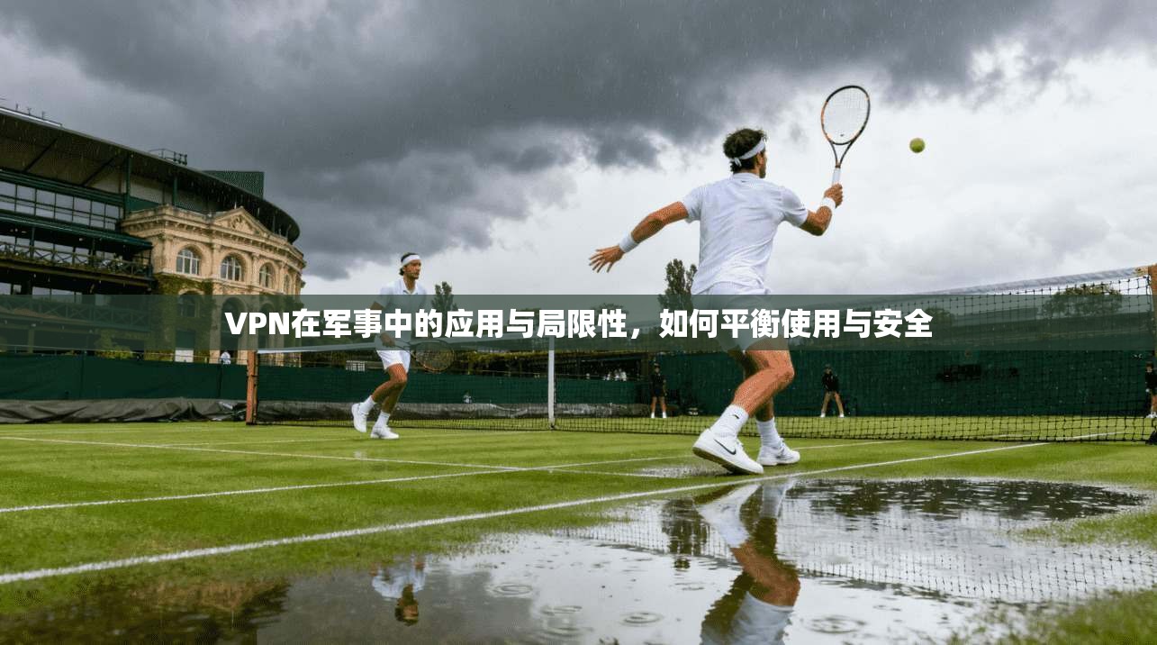 VPN在军事中的应用与局限性，如何平衡使用与安全