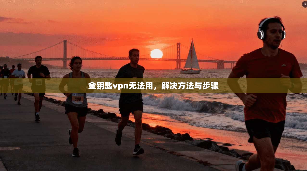 金钥匙vpn无法用，解决方法与步骤