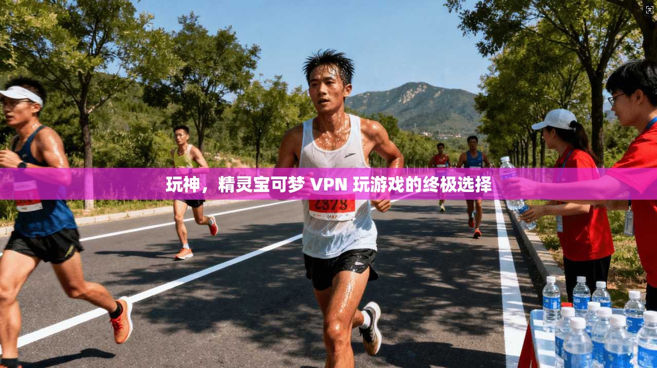 玩神，精灵宝可梦 VPN 玩游戏的终极选择