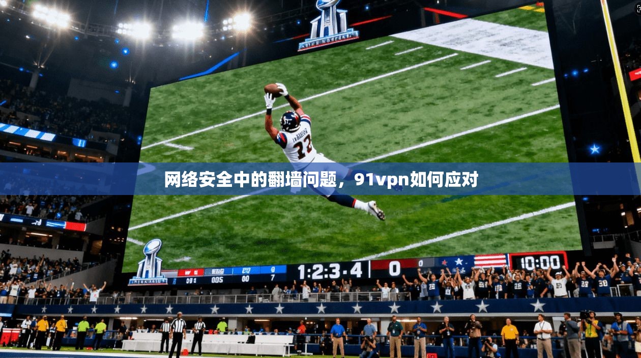网络安全中的翻墙问题，91vpn如何应对