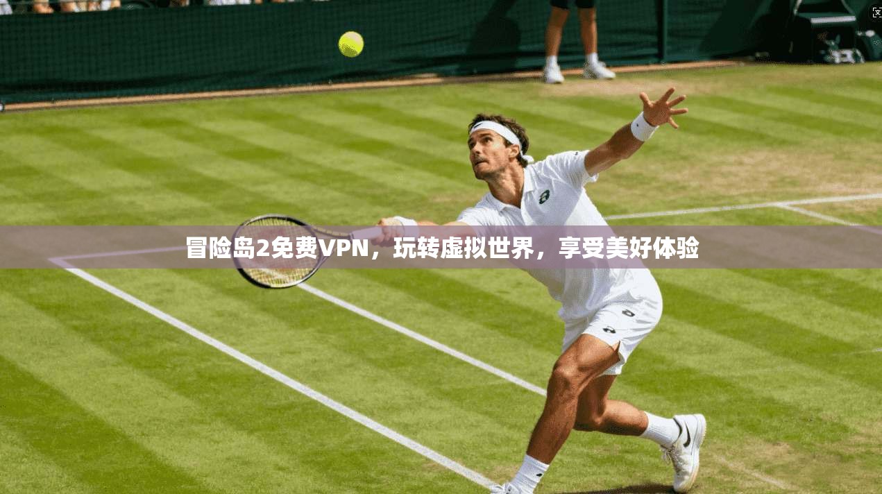 冒险岛2免费VPN，玩转虚拟世界，享受美好体验