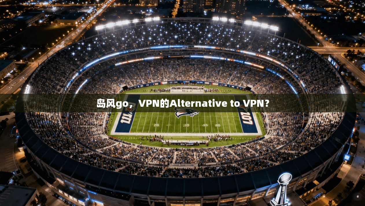 岛风go，VPN的Alternative to VPN？